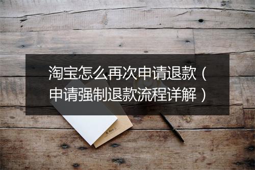 淘宝怎么再次申请退款（申请强制退款流程详解）