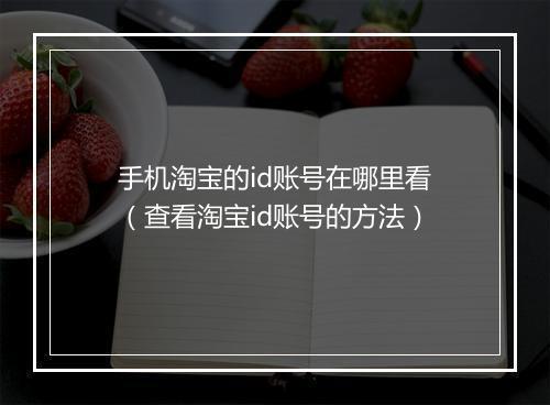 手机淘宝的id账号在哪里看（查看淘宝id账号的方法）