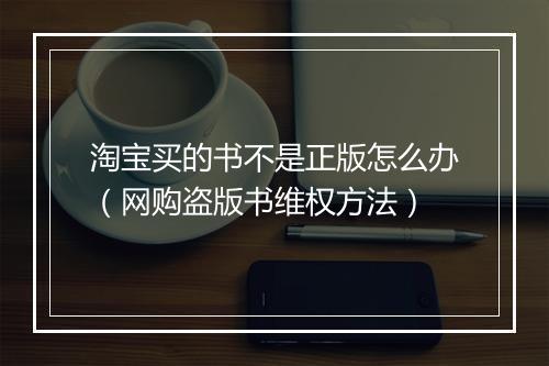 淘宝买的书不是正版怎么办（网购盗版书维权方法）