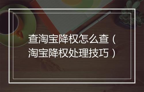 查淘宝降权怎么查（淘宝降权处理技巧）