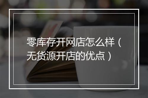 零库存开网店怎么样（无货源开店的优点）