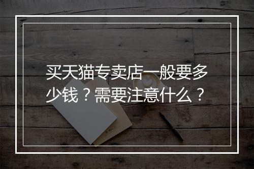 买天猫专卖店一般要多少钱？需要注意什么？