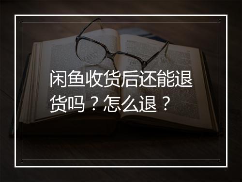 闲鱼收货后还能退货吗？怎么退？