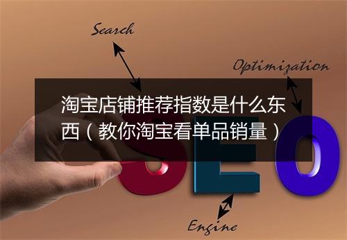 淘宝店铺推荐指数是什么东西（教你淘宝看单品销量）