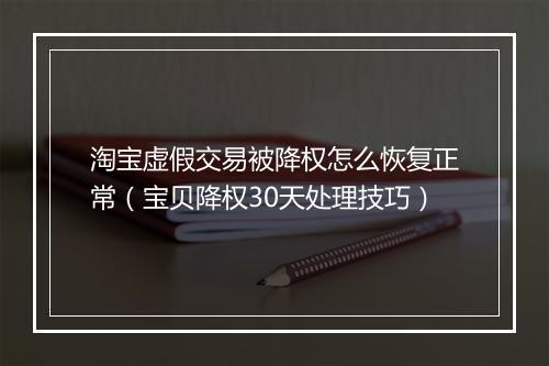 淘宝虚假交易被降权怎么恢复正常（宝贝降权30天处理技巧）