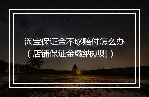 淘宝保证金不够赔付怎么办（店铺保证金缴纳规则）