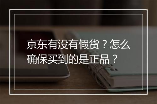 京东有没有假货？怎么确保买到的是正品？