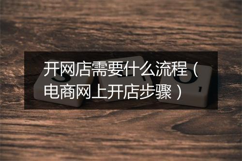 开网店需要什么流程（电商网上开店步骤）