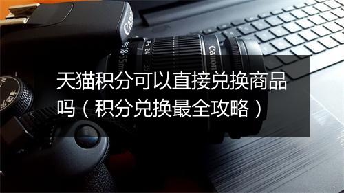 天猫积分可以直接兑换商品吗（积分兑换最全攻略）