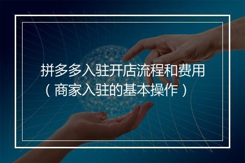 拼多多入驻开店流程和费用（商家入驻的基本操作）