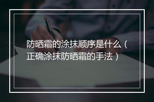 防晒霜的涂抹顺序是什么（正确涂抹防晒霜的手法）