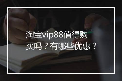 淘宝vip88值得购买吗？有哪些优惠？
