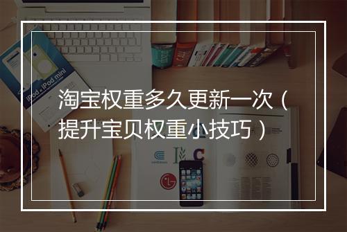 淘宝权重多久更新一次（提升宝贝权重小技巧）