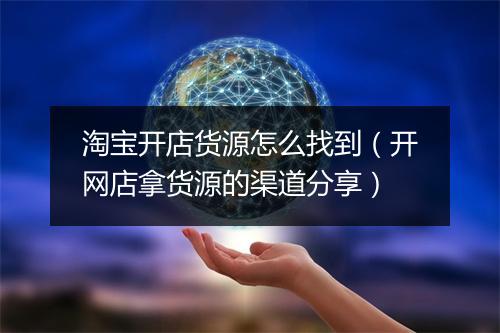 淘宝开店货源怎么找到（开网店拿货源的渠道分享）