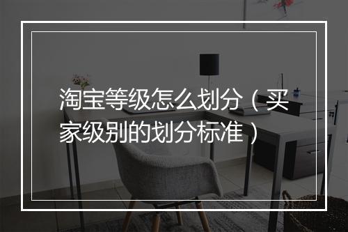 淘宝等级怎么划分（买家级别的划分标准）