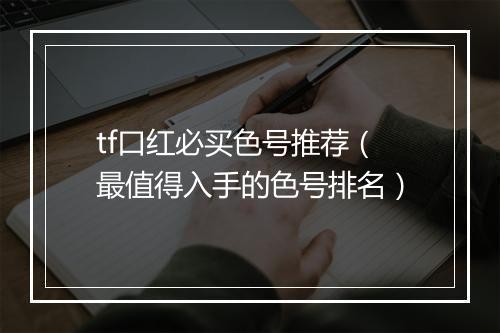 tf口红必买色号推荐（最值得入手的色号排名）