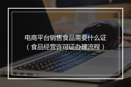 电商平台销售食品需要什么证（食品经营许可证办理流程）