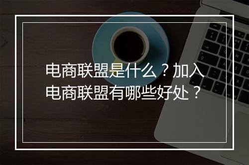 电商联盟是什么？加入电商联盟有哪些好处？