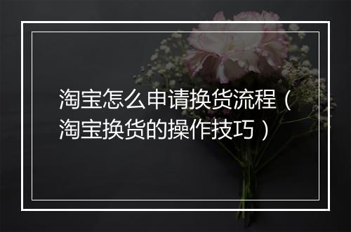 淘宝怎么申请换货流程（淘宝换货的操作技巧）