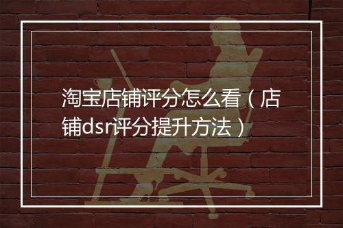 淘宝店铺评分怎么看（店铺dsr评分提升方法）
