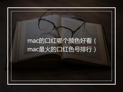 mac的口红哪个颜色好看（mac最火的口红色号排行）