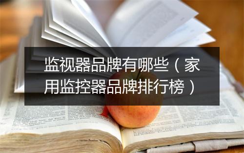 监视器品牌有哪些（家用监控器品牌排行榜）