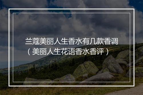 兰蔻美丽人生香水有几款香调（美丽人生花语香水香评）