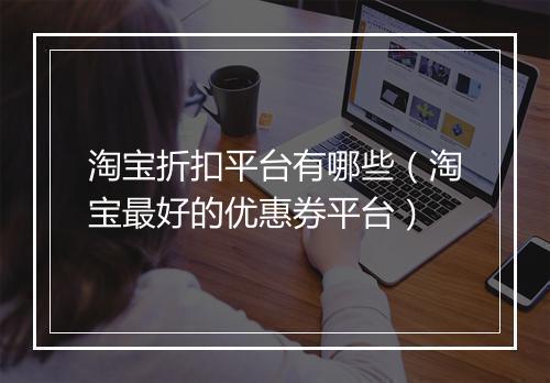 淘宝折扣平台有哪些（淘宝最好的优惠券平台）