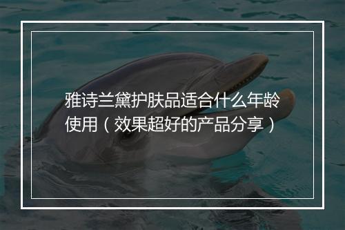 雅诗兰黛护肤品适合什么年龄使用（效果超好的产品分享）