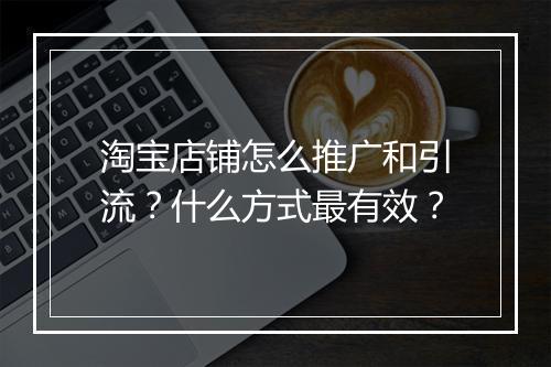 淘宝店铺怎么推广和引流？什么方式最有效？