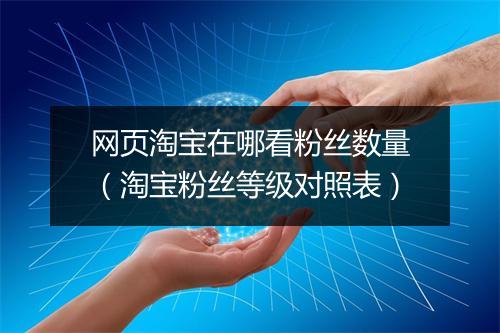 网页淘宝在哪看粉丝数量（淘宝粉丝等级对照表）