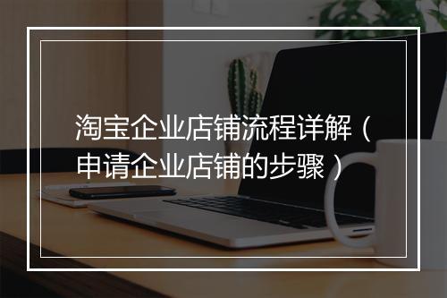 淘宝企业店铺流程详解（申请企业店铺的步骤）