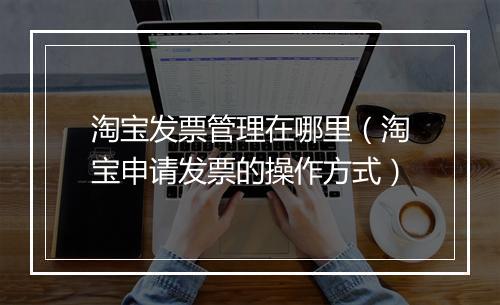 淘宝发票管理在哪里（淘宝申请发票的操作方式）
