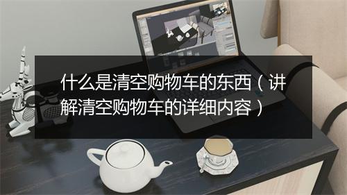 什么是清空购物车的东西（讲解清空购物车的详细内容）