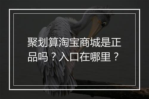 聚划算淘宝商城是正品吗？入口在哪里？