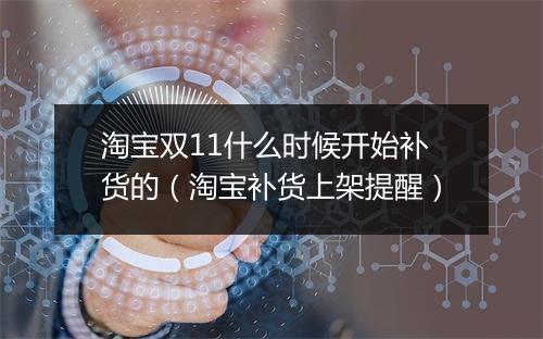 淘宝双11什么时候开始补货的（淘宝补货上架提醒）