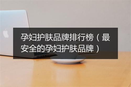孕妇护肤品牌排行榜（最安全的孕妇护肤品牌）
