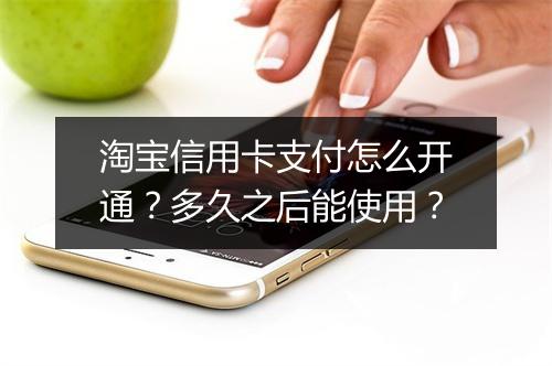 淘宝信用卡支付怎么开通？多久之后能使用？