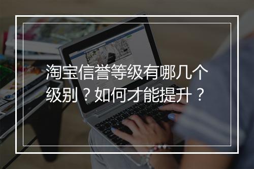 淘宝信誉等级有哪几个级别？如何才能提升？