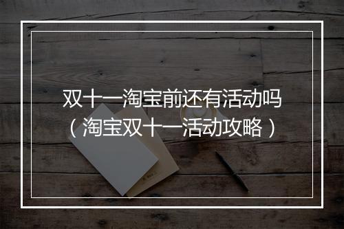 双十一淘宝前还有活动吗（淘宝双十一活动攻略）