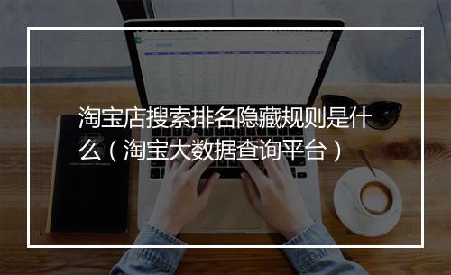 淘宝店搜索排名隐藏规则是什么（淘宝大数据查询平台）