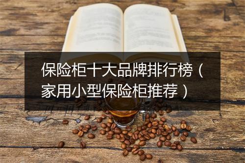 保险柜十大品牌排行榜（家用小型保险柜推荐）
