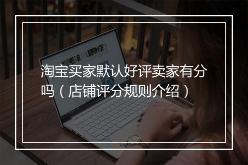 淘宝买家默认好评卖家有分吗（店铺评分规则介绍）