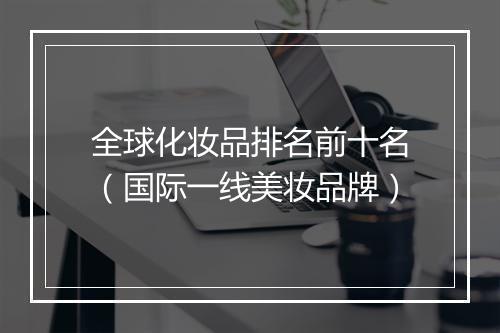 全球化妆品排名前十名（国际一线美妆品牌）