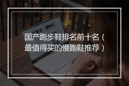 国产跑步鞋排名前十名（最值得买的慢跑鞋推荐）