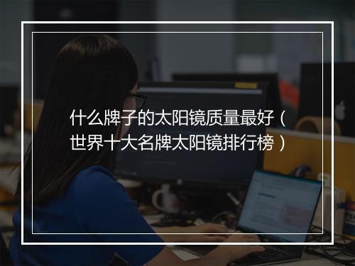 什么牌子的太阳镜质量最好（世界十大名牌太阳镜排行榜）