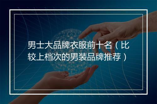 男士大品牌衣服前十名（比较上档次的男装品牌推荐）
