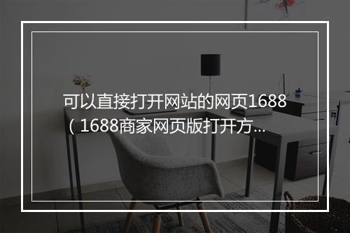 可以直接打开网站的网页1688（1688商家网页版打开方法）