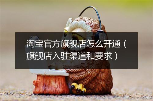 淘宝官方旗舰店怎么开通（旗舰店入驻渠道和要求）