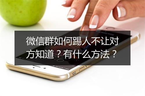 微信群如何踢人不让对方知道？有什么方法？